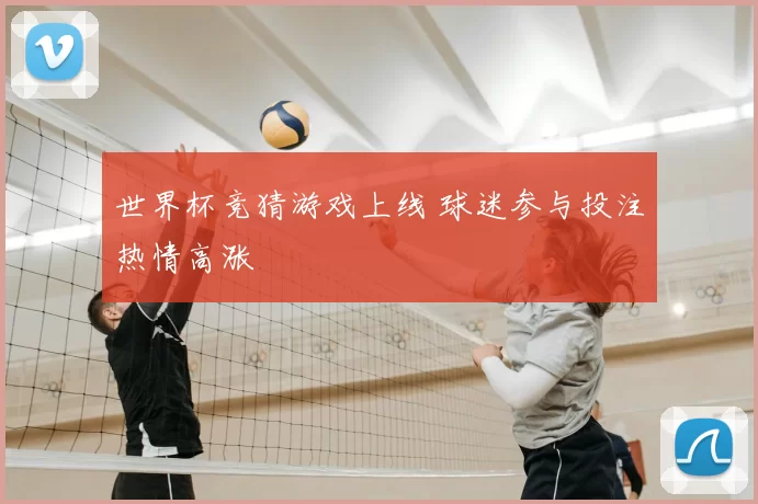 世界杯竞猜游戏上线 球迷参与投注热情高涨