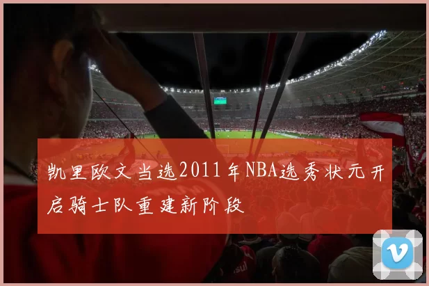 凯里欧文当选2011年NBA选秀状元开启骑士队重建新阶段