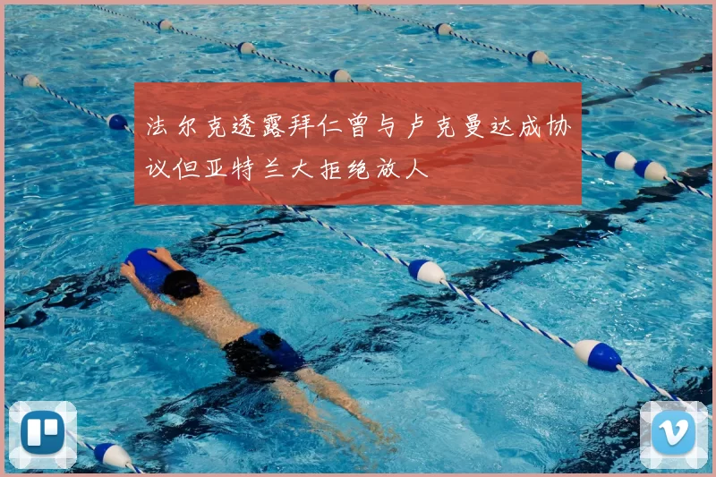 法尔克透露拜仁曾与卢克曼达成协议但亚特兰大拒绝放人