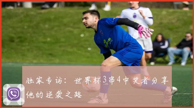 独家专访:世界杯3串4中奖者分享他的逆袭之路