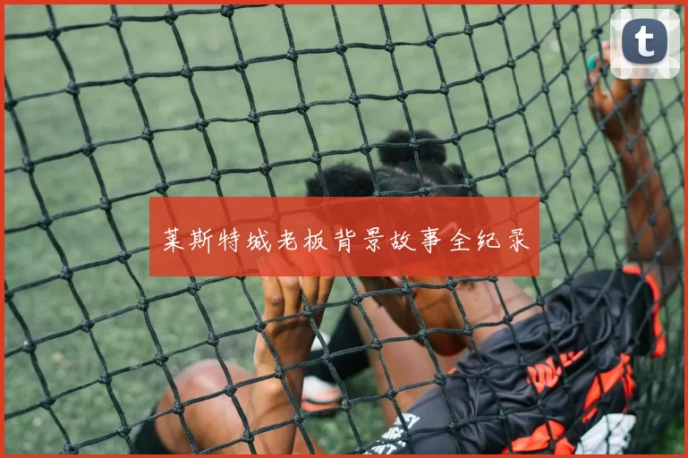 莱斯特城老板背景故事全纪录