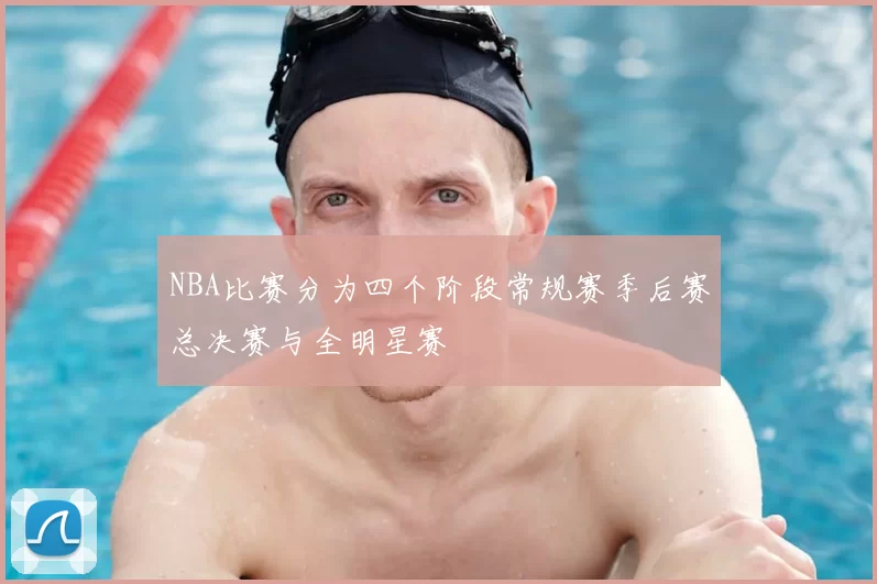 NBA比赛分为四个阶段常规赛季后赛总决赛与全明星赛