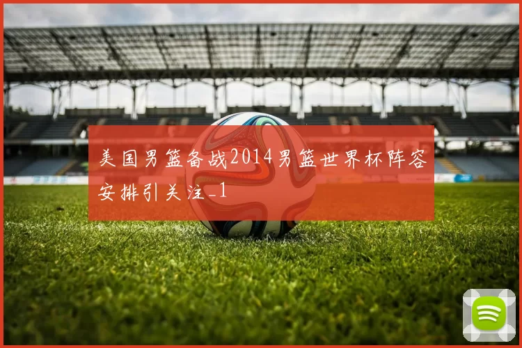 美国男篮备战2014男篮世界杯阵容安排引关注_1