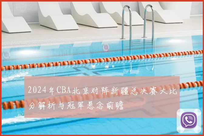 2024年CBA北京对阵新疆总决赛大比分解析与冠军悬念前瞻