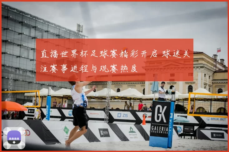 直播世界杯足球赛精彩开启 球迷关注赛事进程与观赛热度