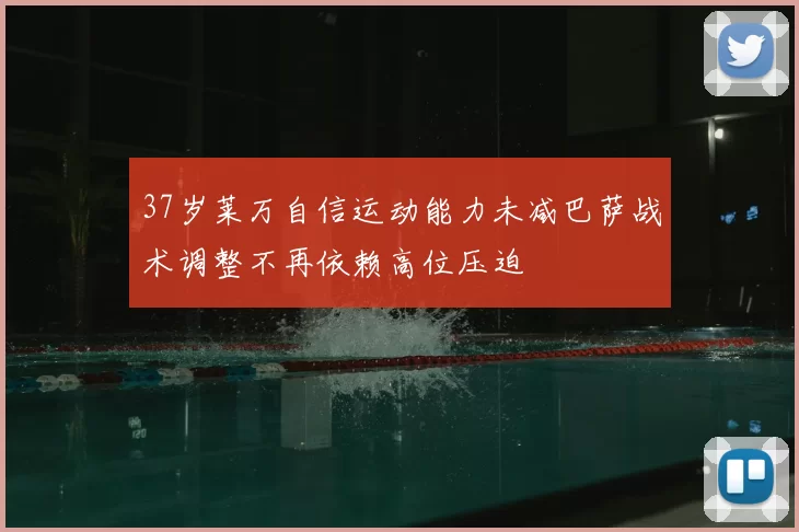 37岁莱万自信运动能力未减巴萨战术调整不再依赖高位压迫