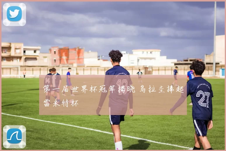 第一届世界杯冠军揭晓 乌拉圭捧起雷米特杯