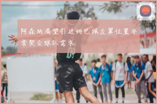 阿森纳渴望引进姆巴佩左翼位置非常契合球队需求