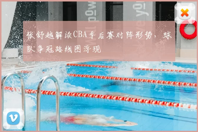 张舒越解读CBA季后赛对阵形势,球队争冠路线图浮现