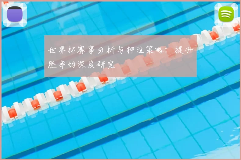 世界杯赛事分析与押注策略:提升胜率的深度研究