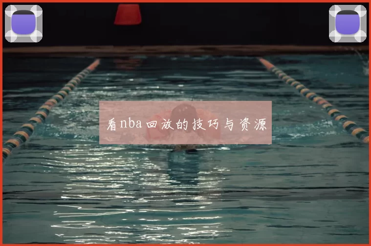看nba回放的技巧与资源