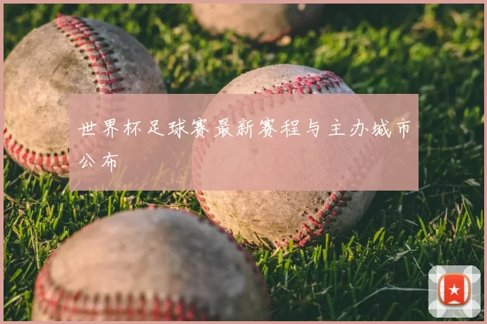 世界杯足球赛最新赛程与主办城市公布