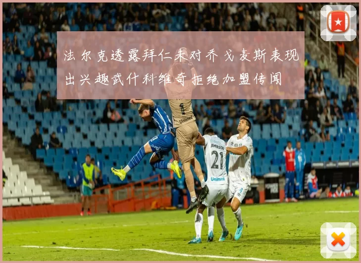 法尔克透露拜仁未对乔戈麦斯表现出兴趣武什科维奇拒绝加盟传闻