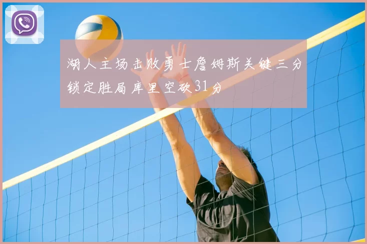 湖人主场击败勇士詹姆斯关键三分锁定胜局库里空砍31分