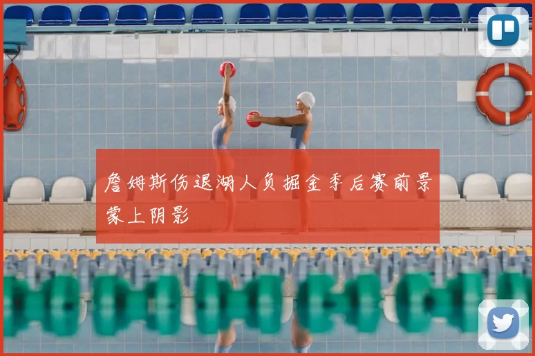 詹姆斯伤退湖人负掘金季后赛前景蒙上阴影