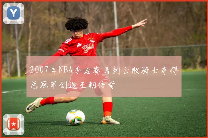 2007年NBA季后赛马刺击败骑士夺得总冠军创造王朝传奇