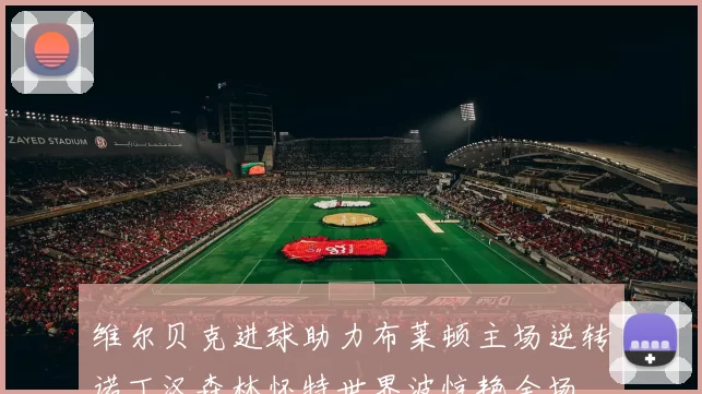 维尔贝克进球助力布莱顿主场逆转诺丁汉森林怀特世界波惊艳全场