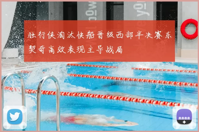 独行侠淘汰快船晋级西部半决赛东契奇高效表现主导战局
