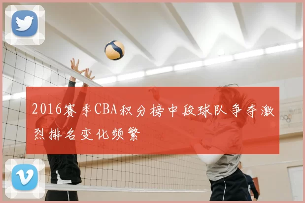 2016赛季CBA积分榜中段球队争夺激烈排名变化频繁