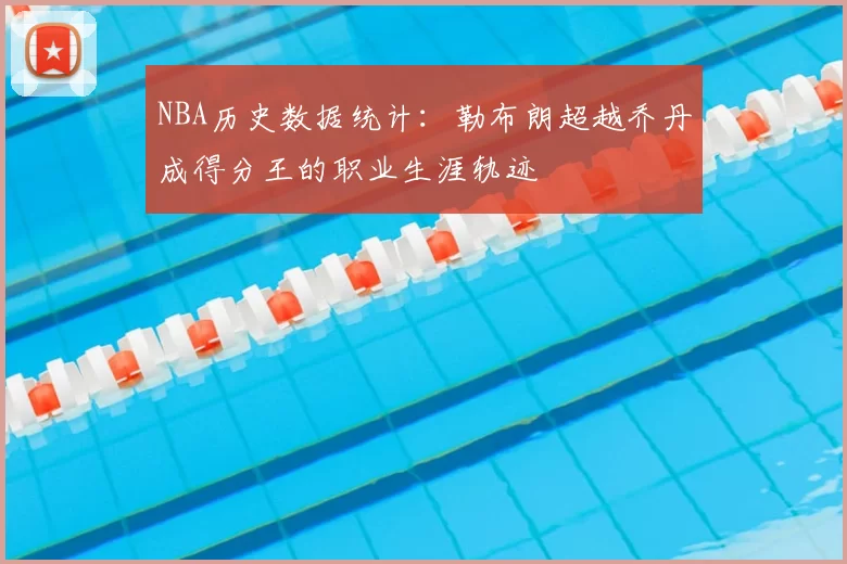 NBA历史数据统计:勒布朗超越乔丹成得分王的职业生涯轨迹