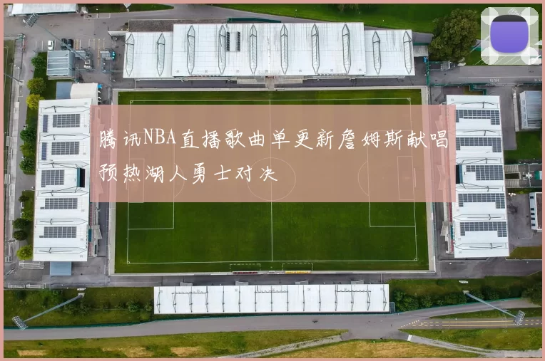 腾讯NBA直播歌曲单更新詹姆斯献唱预热湖人勇士对决