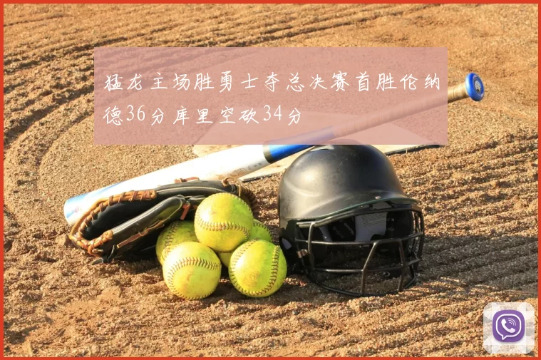 猛龙主场胜勇士夺总决赛首胜伦纳德36分库里空砍34分