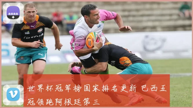 世界杯冠军榜国家排名更新 巴西五冠领跑阿根廷第三