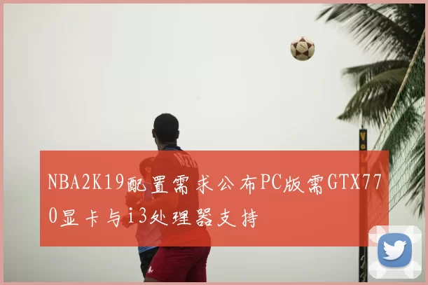 NBA2K19配置需求公布PC版需GTX770显卡与i3处理器支持