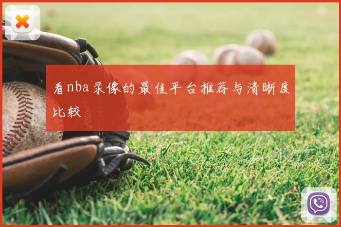 看nba录像的最佳平台推荐与清晰度比较
