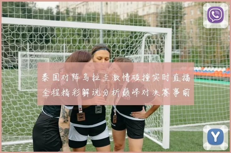 泰国对阵乌拉圭激情碰撞实时直播全程精彩解说分析巅峰对决赛事前瞻