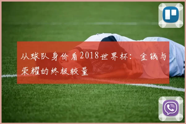 从球队身价看2018世界杯:金钱与荣耀的终极较量