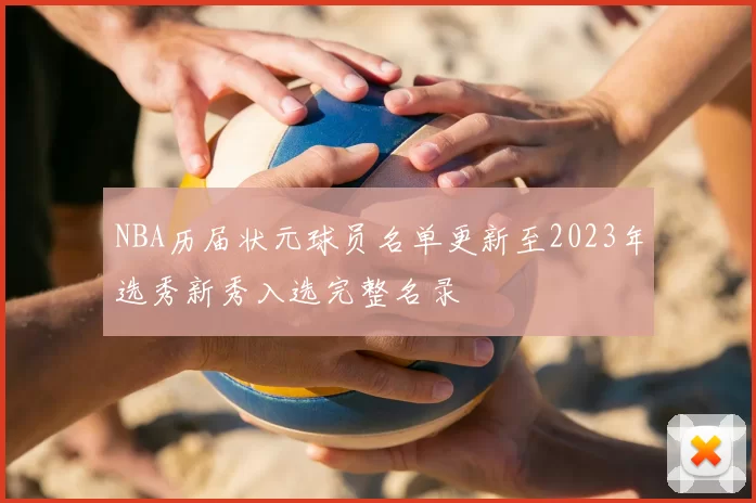 NBA历届状元球员名单更新至2023年选秀新秀入选完整名录