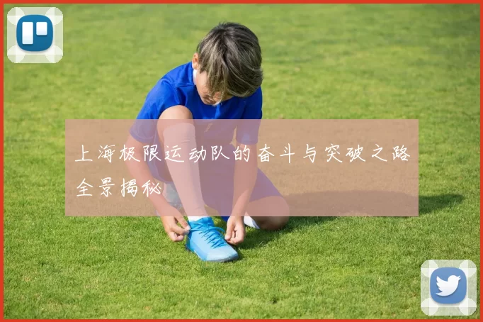 上海极限运动队的奋斗与突破之路全景揭秘