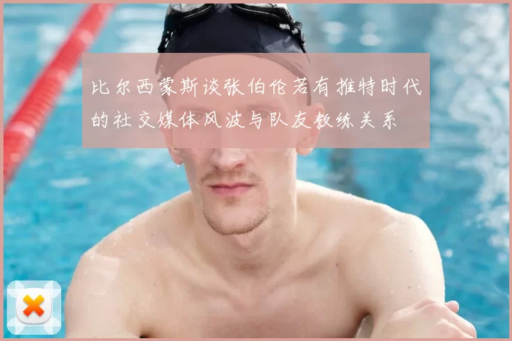 比尔西蒙斯谈张伯伦若有推特时代的社交媒体风波与队友教练关系