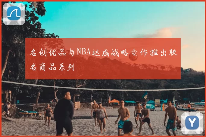 名创优品与NBA达成战略合作推出联名商品系列