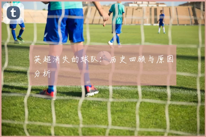 英超消失的球队:历史回顾与原因分析