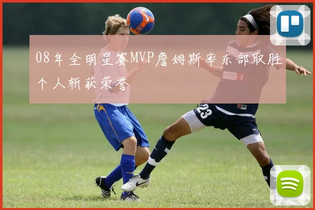 08年全明星赛MVP詹姆斯率东部取胜个人斩获荣誉