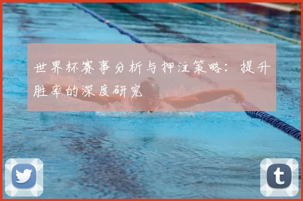 世界杯赛事分析与押注策略:提升胜率的深度研究