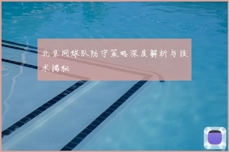北京网球队防守策略深度解析与技术揭秘