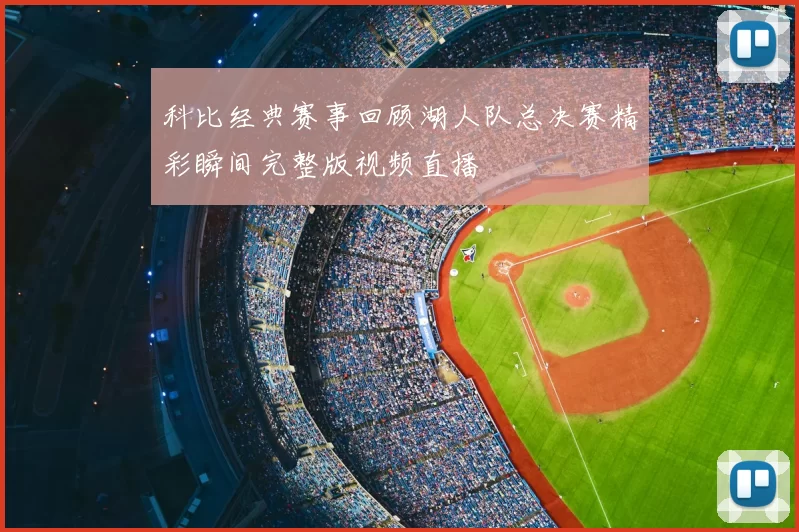 科比经典赛事回顾湖人队总决赛精彩瞬间完整版视频直播