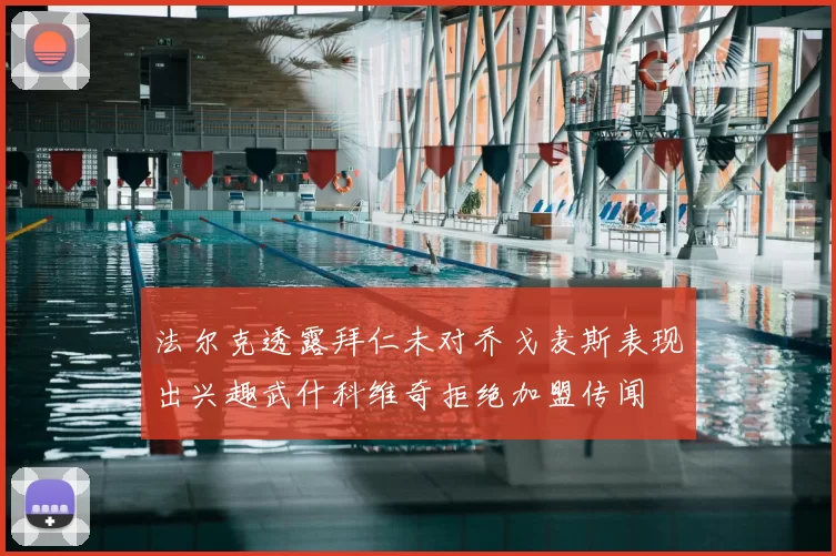 法尔克透露拜仁未对乔戈麦斯表现出兴趣武什科维奇拒绝加盟传闻