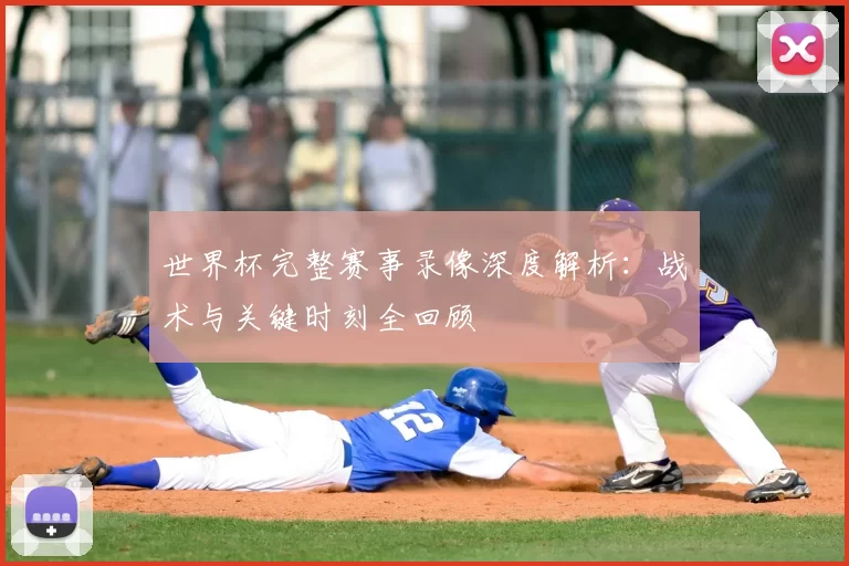 世界杯完整赛事录像深度解析:战术与关键时刻全回顾