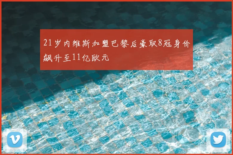 21岁内维斯加盟巴黎后豪取8冠身价飙升至11亿欧元