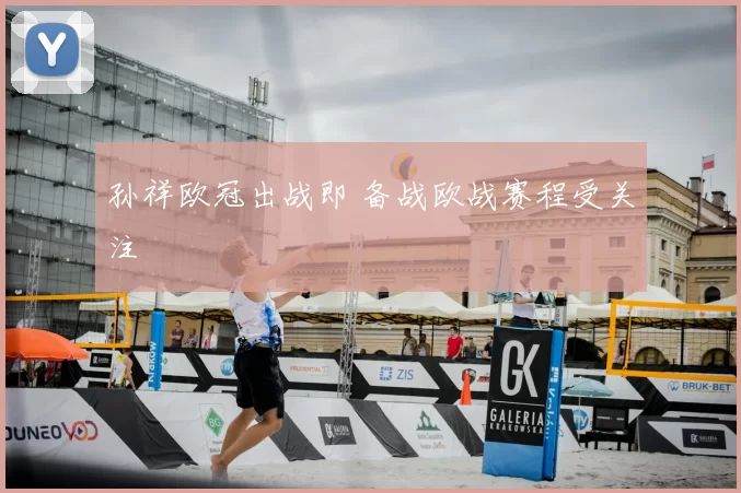 孙祥欧冠出战即 备战欧战赛程受关注