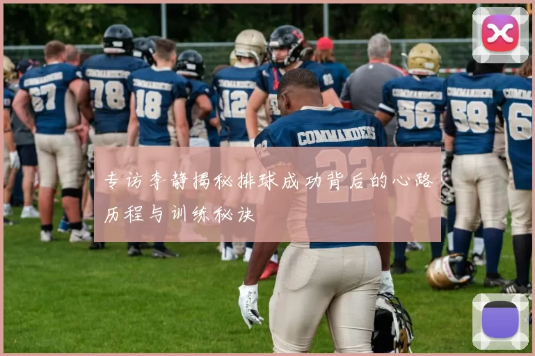 专访李静揭秘排球成功背后的心路历程与训练秘诀
