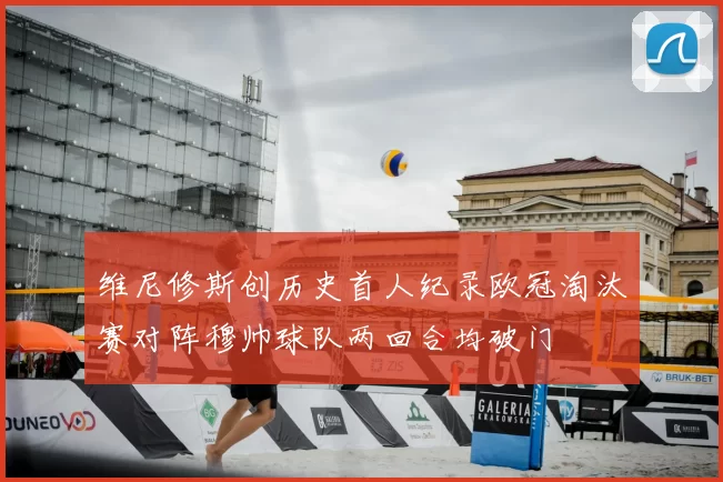 维尼修斯创历史首人纪录欧冠淘汰赛对阵穆帅球队两回合均破门