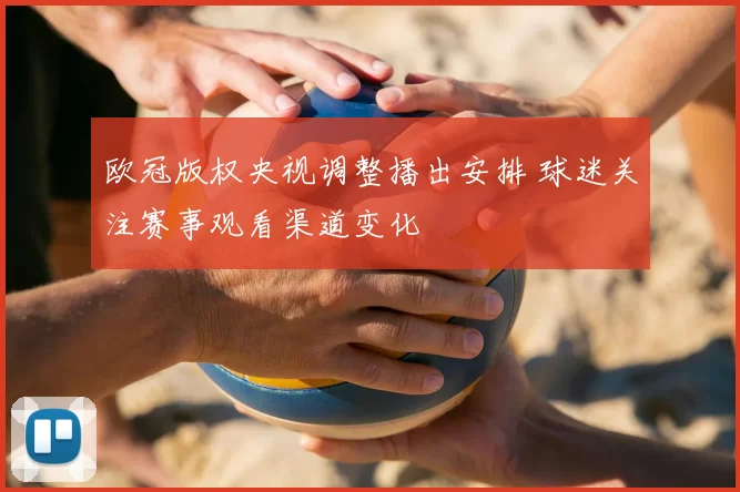 欧冠版权央视调整播出安排 球迷关注赛事观看渠道变化