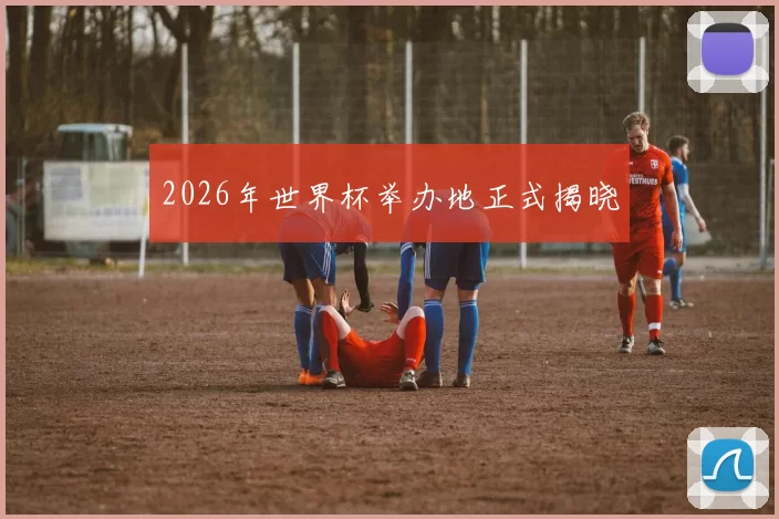 2026年世界杯举办地正式揭晓