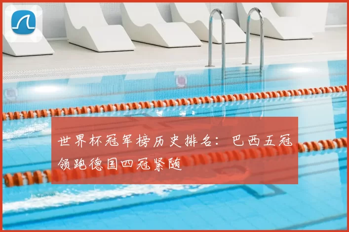 世界杯冠军榜历史排名:巴西五冠领跑德国四冠紧随