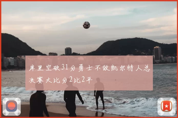 库里空砍31分勇士不敌凯尔特人总决赛大比分2比2平
